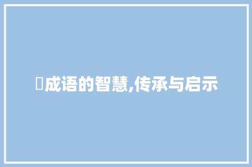 牤成语的智慧,传承与启示