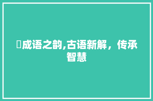 猲成语之韵,古语新解，传承智慧