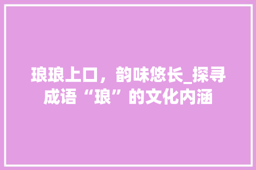 琅琅上口，韵味悠长_探寻成语“琅”的文化内涵