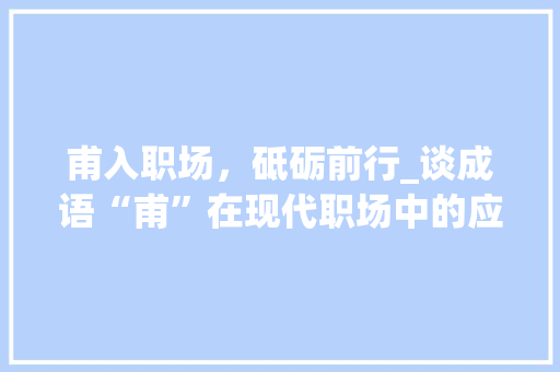 甫入职场，砥砺前行_谈成语“甫”在现代职场中的应用与启示