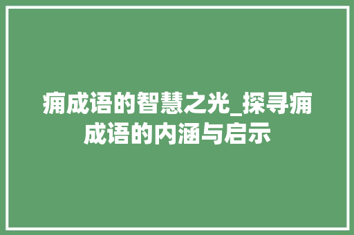 痈成语的智慧之光_探寻痈成语的内涵与启示 反义词汇