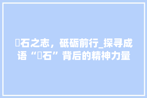 礕石之志，砥砺前行_探寻成语“礕石”背后的精神力量