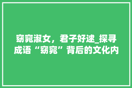 窈窕淑女，君子好逑_探寻成语“窈窕”背后的文化内涵