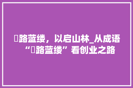 篳路蓝缕，以启山林_从成语“篳路蓝缕”看创业之路