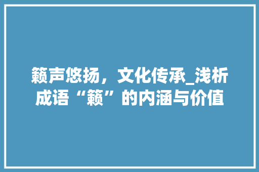 籁声悠扬，文化传承_浅析成语“籁”的内涵与价值