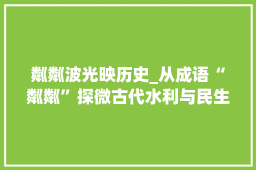 粼粼波光映历史_从成语“粼粼”探微古代水利与民生