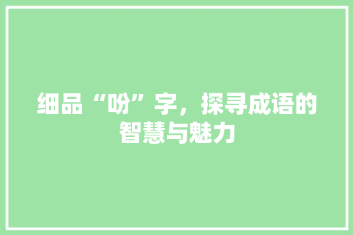 细品“吩”字，探寻成语的智慧与魅力