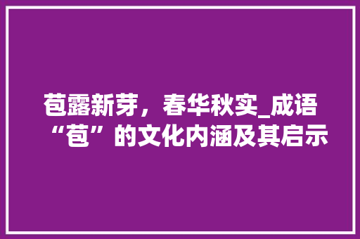苞露新芽，春华秋实_成语“苞”的文化内涵及其启示