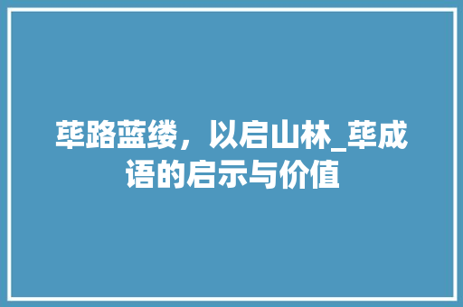 荜路蓝缕，以启山林_荜成语的启示与价值