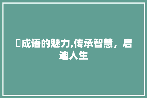 蓻成语的魅力,传承智慧，启迪人生