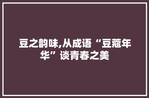 豆之韵味,从成语“豆蔻年华”谈青春之美