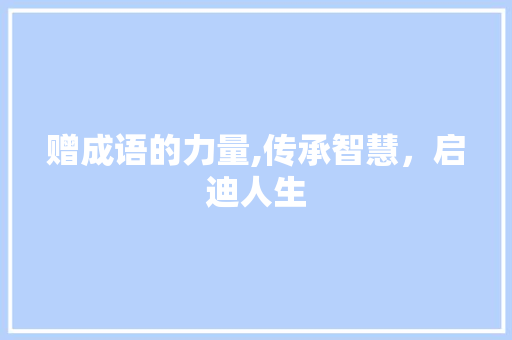 赠成语的力量,传承智慧，启迪人生
