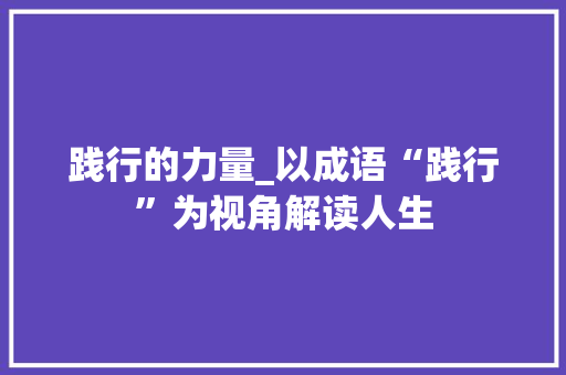 践行的力量_以成语“践行”为视角解读人生