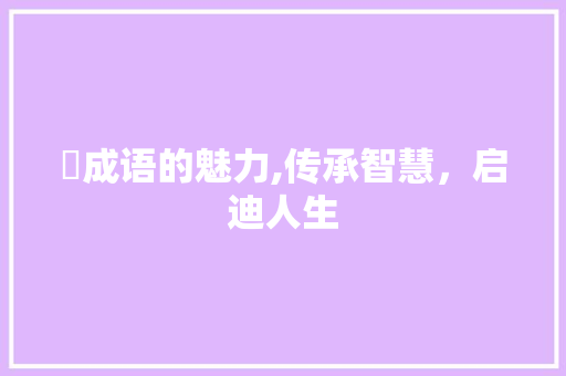 迺成语的魅力,传承智慧，启迪人生