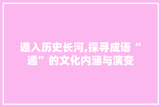 遁入历史长河,探寻成语“遁”的文化内涵与演变