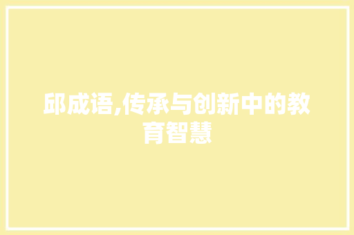 邱成语,传承与创新中的教育智慧
