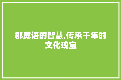 郡成语的智慧,传承千年的文化瑰宝