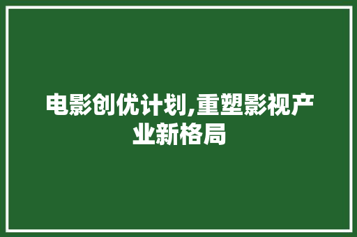 电影创优计划,重塑影视产业新格局