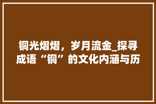 铜光熠熠，岁月流金_探寻成语“铜”的文化内涵与历史传承