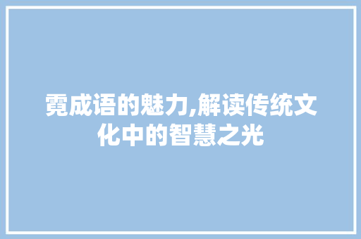 霓成语的魅力,解读传统文化中的智慧之光