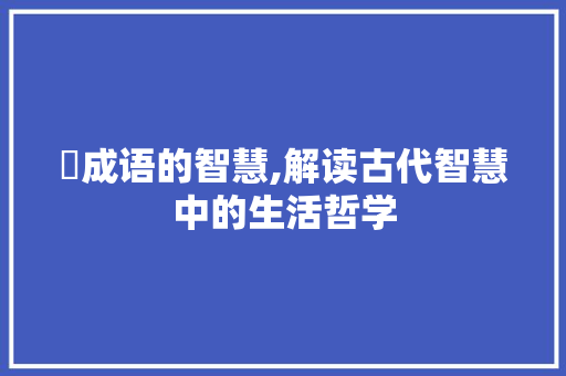 魆成语的智慧,解读古代智慧中的生活哲学