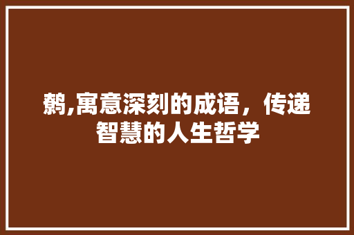 鹩,寓意深刻的成语，传递智慧的人生哲学 问答