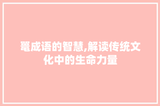 鼍成语的智慧,解读传统文化中的生命力量