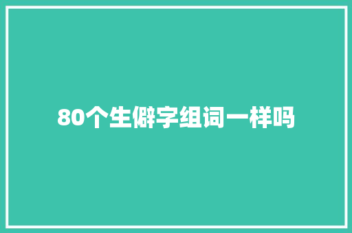 80个生僻字组词一样吗