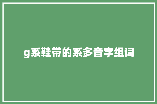 g系鞋带的系多音字组词