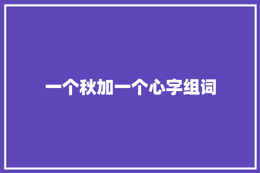 一个秋加一个心字组词
