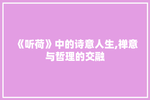 《听荷》中的诗意人生,禅意与哲理的交融