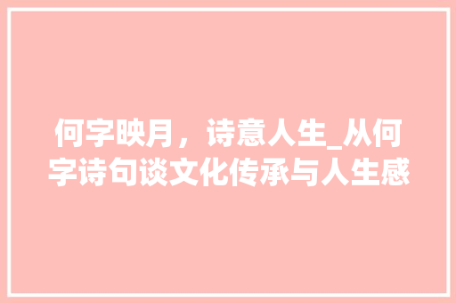 何字映月，诗意人生_从何字诗句谈文化传承与人生感悟 诗词佳句