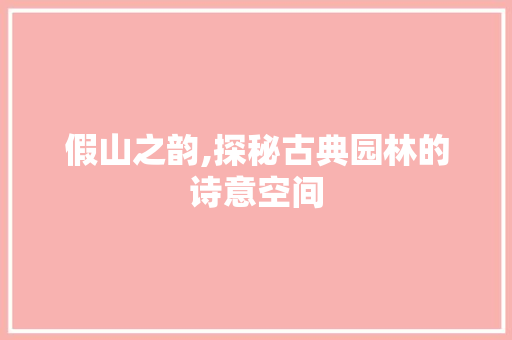 假山之韵,探秘古典园林的诗意空间