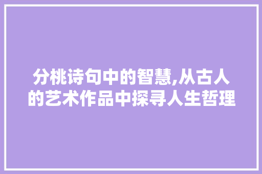 分桃诗句中的智慧,从古人的艺术作品中探寻人生哲理