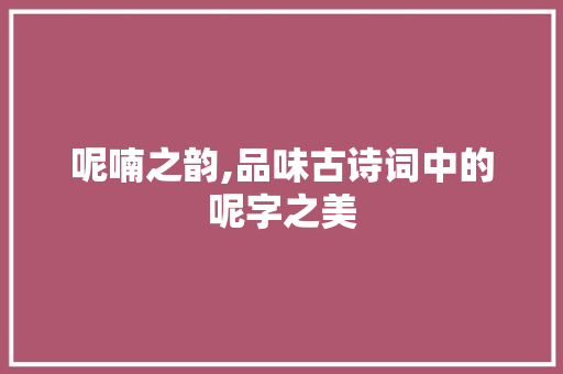 呢喃之韵,品味古诗词中的呢字之美