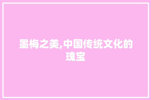 墨梅之美,中国传统文化的瑰宝