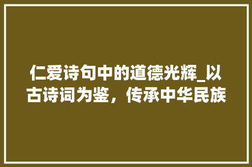 仁爱诗句中的道德光辉_以古诗词为鉴，传承中华民族传统美德