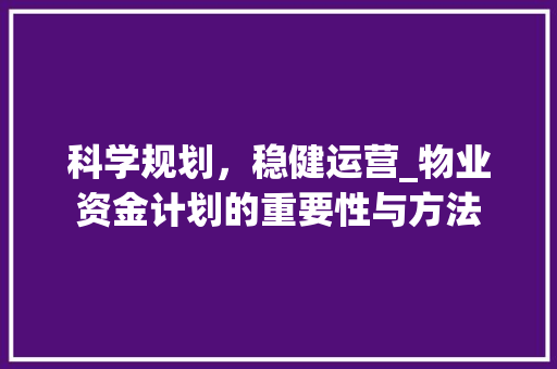 科学规划，稳健运营_物业资金计划的重要性与方法