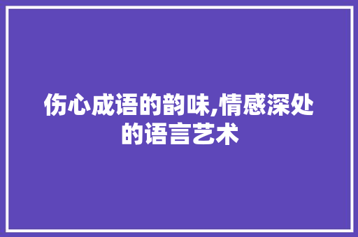 伤心成语的韵味,情感深处的语言艺术