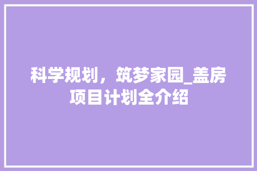 科学规划，筑梦家园_盖房项目计划全介绍