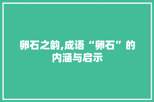 卵石之韵,成语“卵石”的内涵与启示
