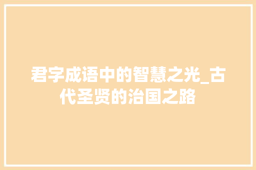 君字成语中的智慧之光_古代圣贤的治国之路