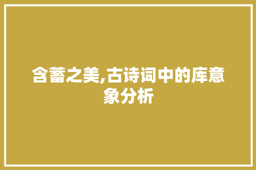 含蓄之美,古诗词中的库意象分析