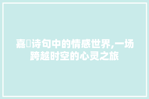 嘉嬅诗句中的情感世界,一场跨越时空的心灵之旅