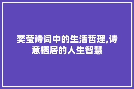 奕莹诗词中的生活哲理,诗意栖居的人生智慧