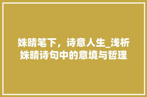 姝晴笔下，诗意人生_浅析姝晴诗句中的意境与哲理