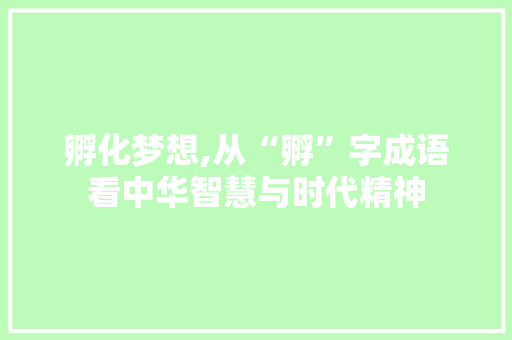 孵化梦想,从“孵”字成语看中华智慧与时代精神