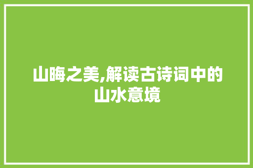 山晦之美,解读古诗词中的山水意境