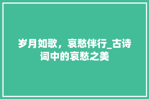 岁月如歌，哀愁伴行_古诗词中的哀愁之美