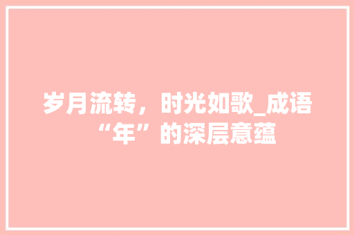 岁月流转，时光如歌_成语“年”的深层意蕴